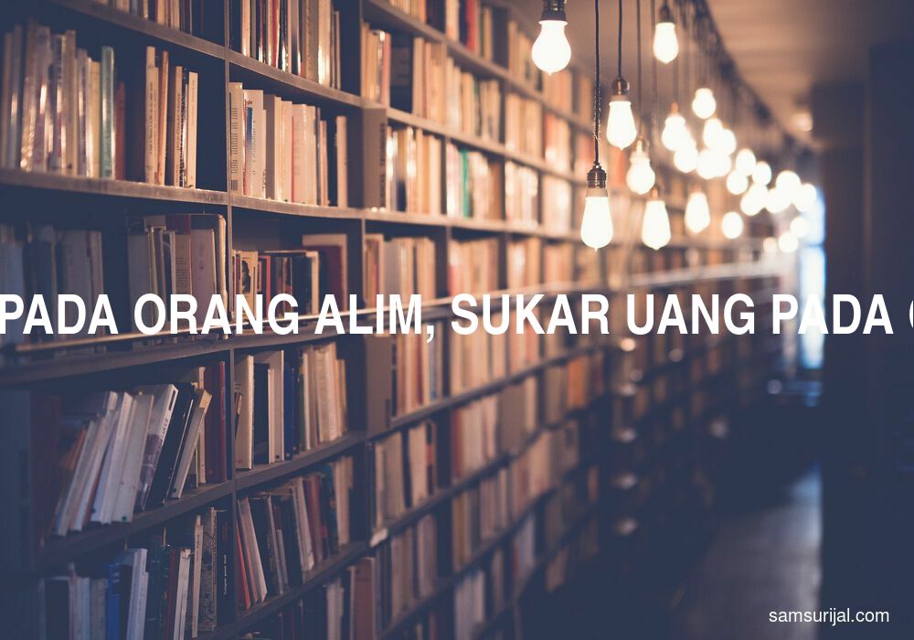 Arti Sukar Kaji Pada Orang Alim Sukar Uang Pada Orang Kaya
