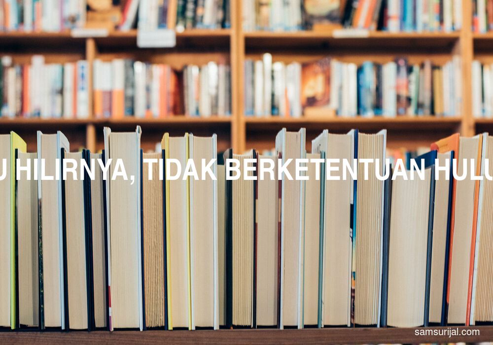 Arti Tak Tentu Hilirnya Tidak Berketentuan Hulu Hilirnya